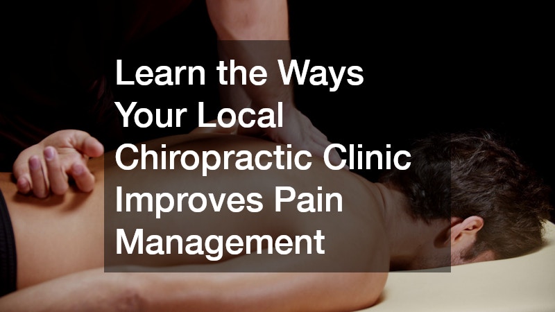 Learn the Ways Your Local Chiropractic Clinic Improves Pain Management